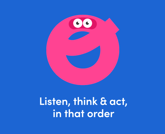 Listen, think & act, in that order